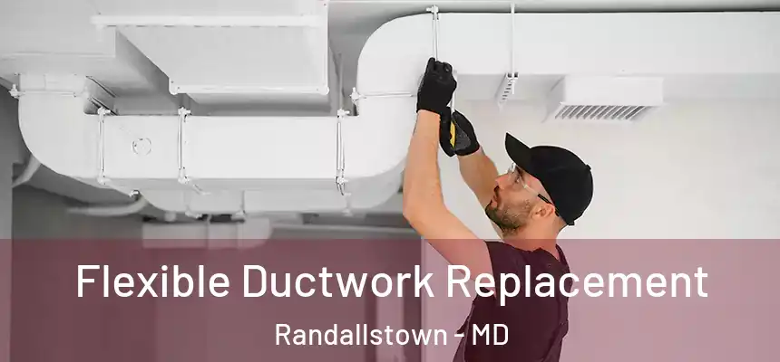 Flexible Ductwork Replacement Randallstown - MD